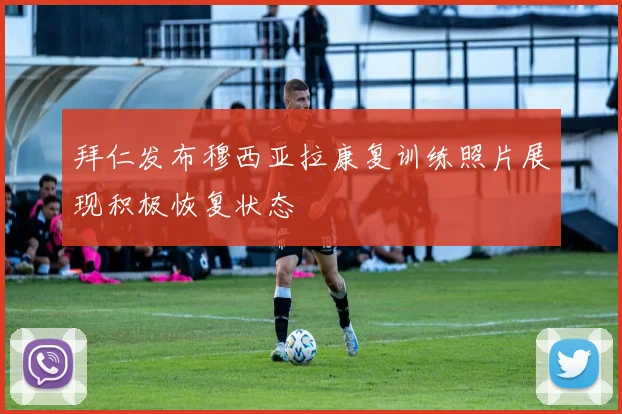 拜仁发布穆西亚拉康复训练照片展现积极恢复状态