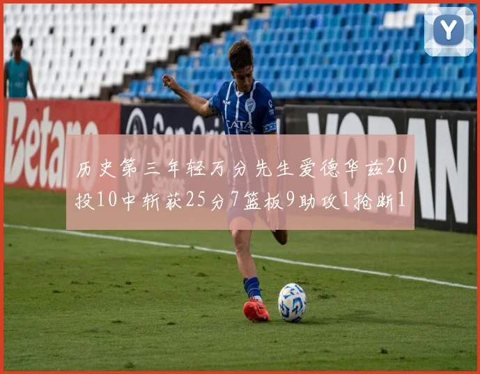 历史第三年轻万分先生爱德华兹20投10中斩获25分7篮板9助攻1抢断1盖帽