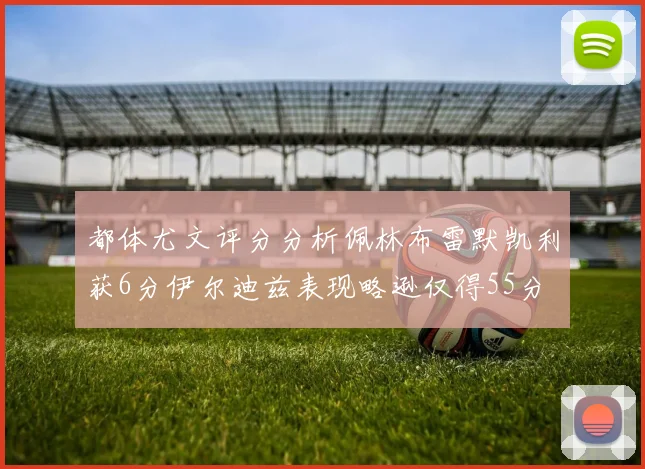 都体尤文评分分析佩林布雷默凯利获6分伊尔迪兹表现略逊仅得55分