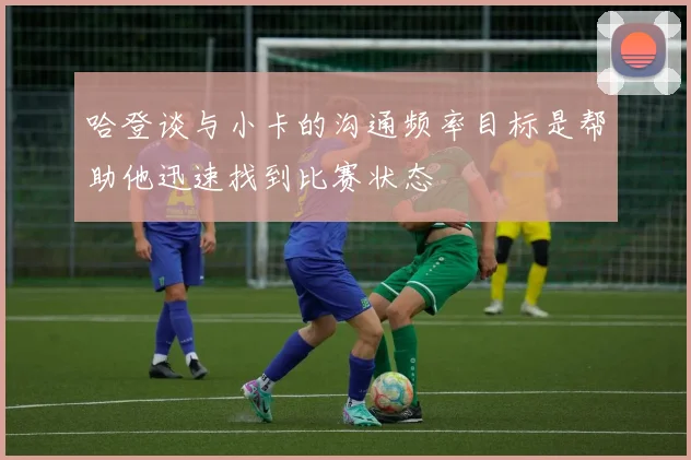 哈登谈与小卡的沟通频率目标是帮助他迅速找到比赛状态