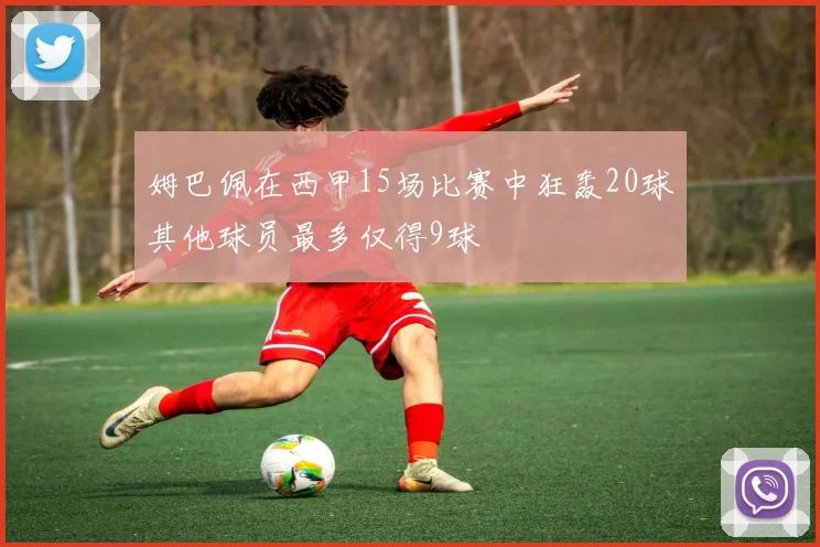 姆巴佩在西甲15场比赛中狂轰20球其他球员最多仅得9球