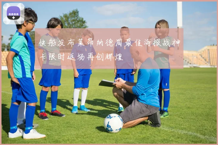 快船发布莱昂纳德周最佳海报战神卡限时返场再创辉煌