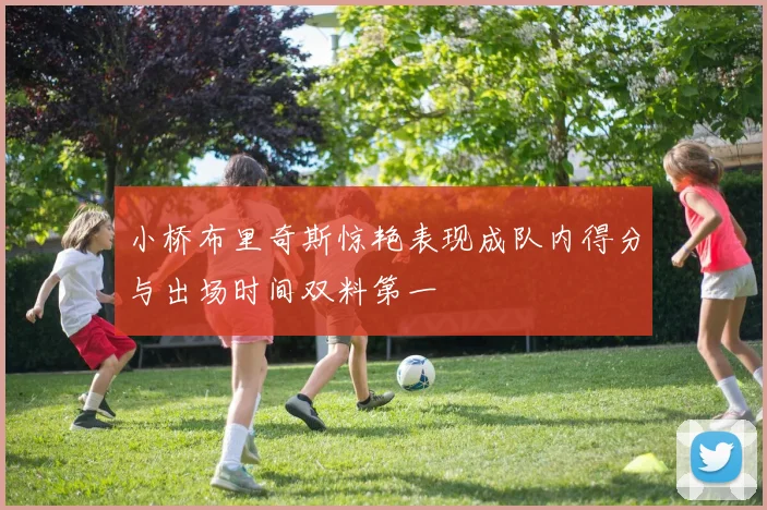 小桥布里奇斯惊艳表现成队内得分与出场时间双料第一