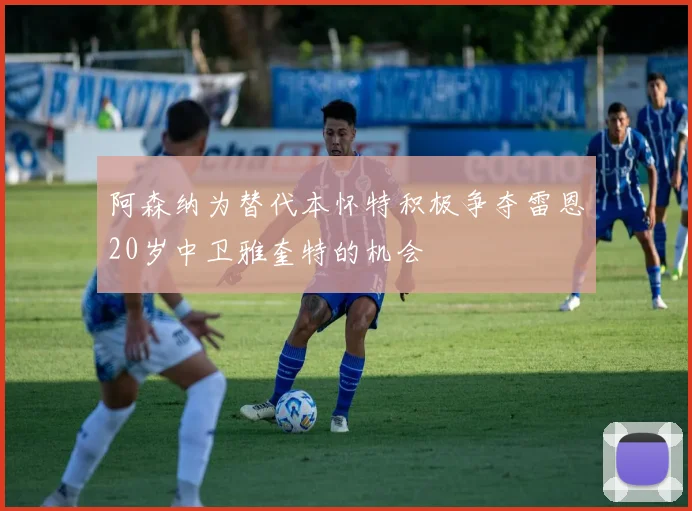 阿森纳为替代本怀特积极争夺雷恩20岁中卫雅奎特的机会