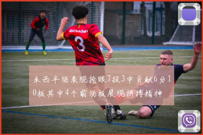 米西半场表现抢眼7投3中贡献6分10板其中4个前场板展现拼搏精神