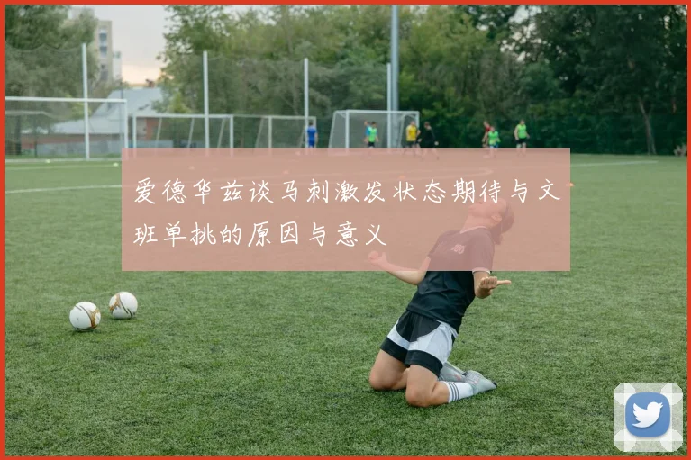 爱德华兹谈马刺激发状态期待与文班单挑的原因与意义