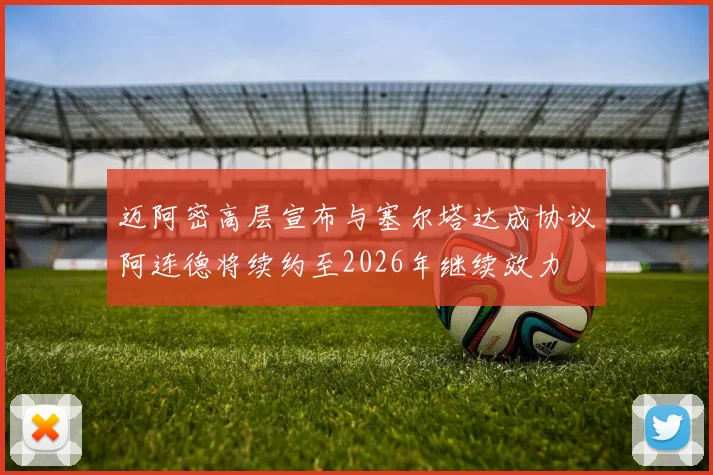 迈阿密高层宣布与塞尔塔达成协议阿连德将续约至2026年继续效力