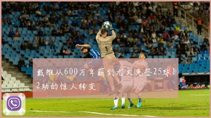 戴维从600万年薪到尤文免签25球12助的惊人转变