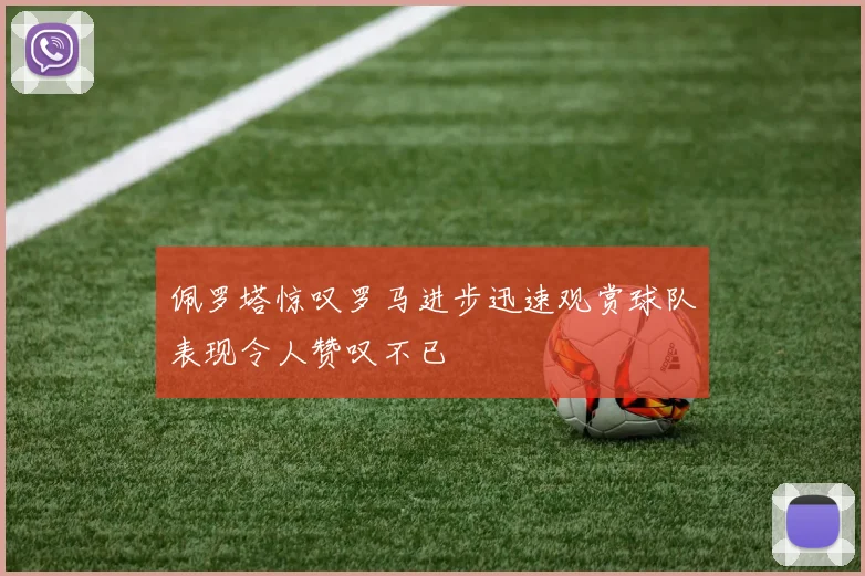 佩罗塔惊叹罗马进步迅速观赏球队表现令人赞叹不已