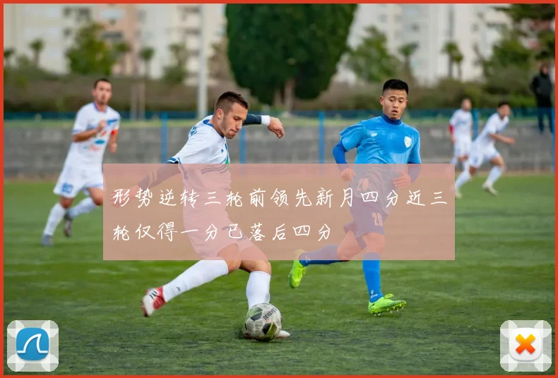 形势逆转三轮前领先新月四分近三轮仅得一分已落后四分