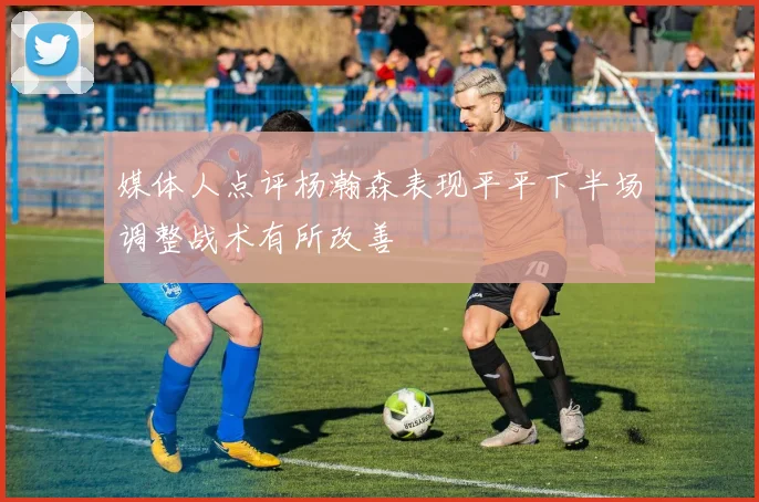 媒体人点评杨瀚森表现平平下半场调整战术有所改善