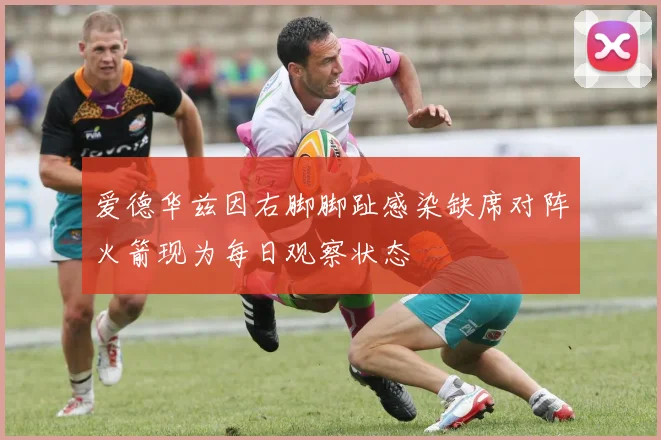 爱德华兹因右脚脚趾感染缺席对阵火箭现为每日观察状态