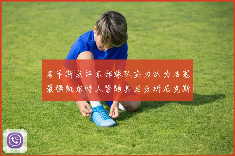 考辛斯点评东部球队实力认为活塞最强凯尔特人紧随其后分析尼克斯不足之处