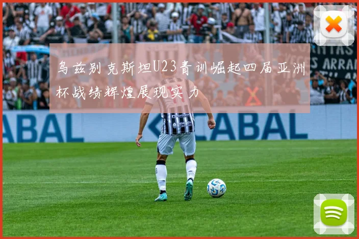 乌兹别克斯坦U23青训崛起四届亚洲杯战绩辉煌展现实力