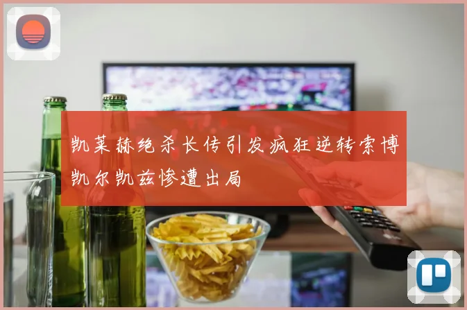 凯莱赫绝杀长传引发疯狂逆转索博凯尔凯兹惨遭出局