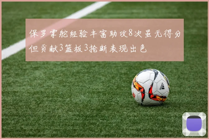 保罗掌舵经验丰富助攻8次虽无得分但贡献3篮板3抢断表现出色