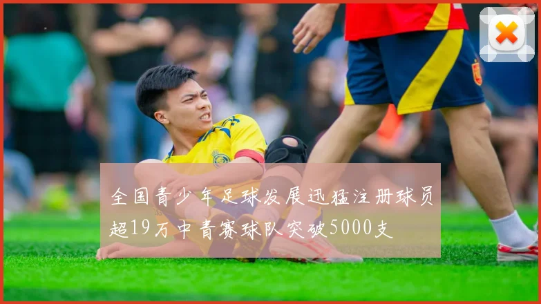 全国青少年足球发展迅猛注册球员超19万中青赛球队突破5000支