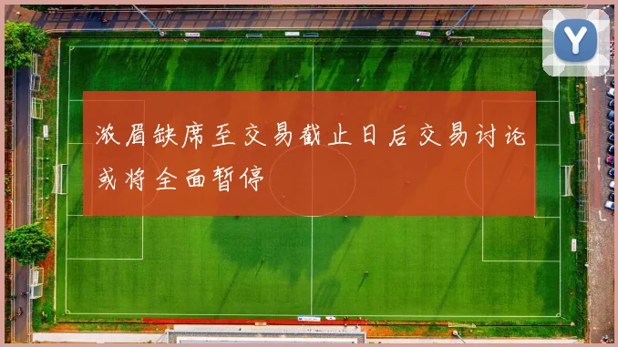 浓眉缺席至交易截止日后交易讨论或将全面暂停