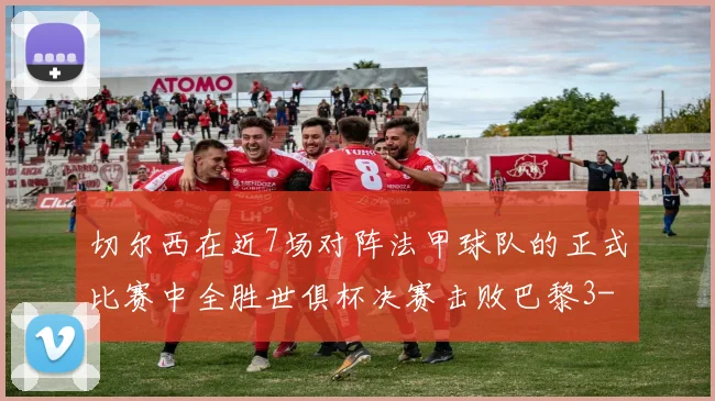 切尔西在近7场对阵法甲球队的正式比赛中全胜世俱杯决赛击败巴黎3-0