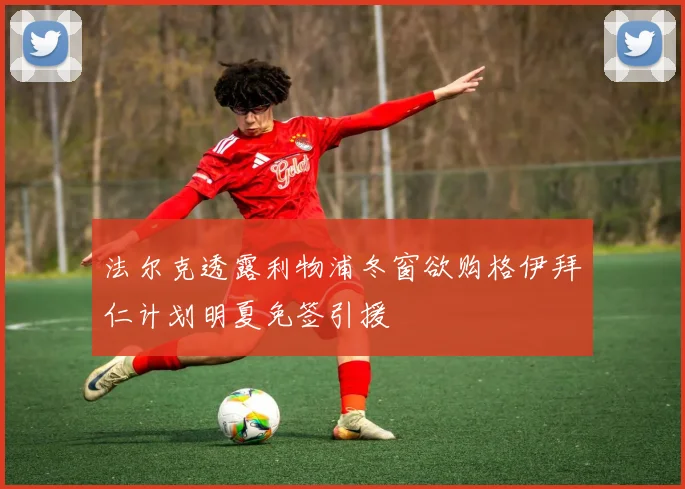 法尔克透露利物浦冬窗欲购格伊拜仁计划明夏免签引援