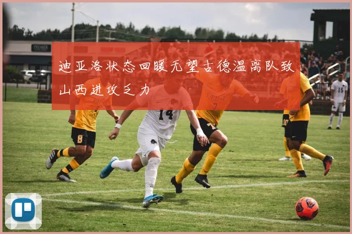 迪亚洛状态回暖无望古德温离队致山西进攻乏力