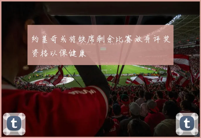 约基奇或将缺席剩余比赛放弃评奖资格以保健康