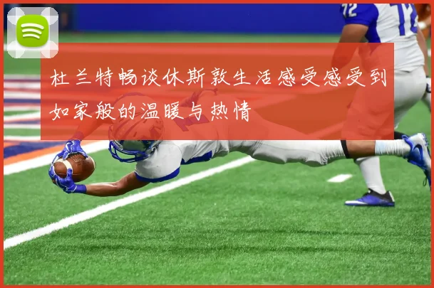 杜兰特畅谈休斯敦生活感受感受到如家般的温暖与热情