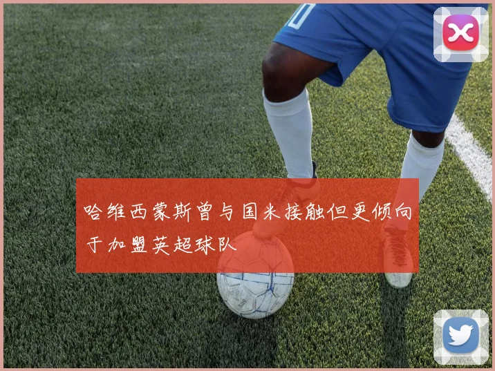 哈维西蒙斯曾与国米接触但更倾向于加盟英超球队