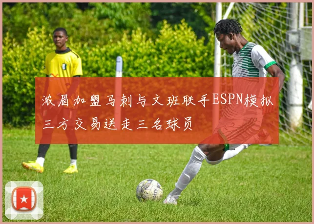 浓眉加盟马刺与文班联手ESPN模拟三方交易送走三名球员