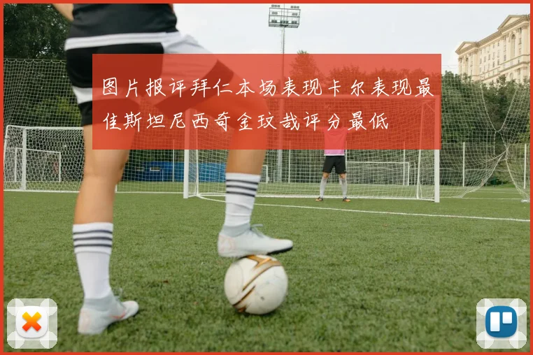 图片报评拜仁本场表现卡尔表现最佳斯坦尼西奇金玟哉评分最低