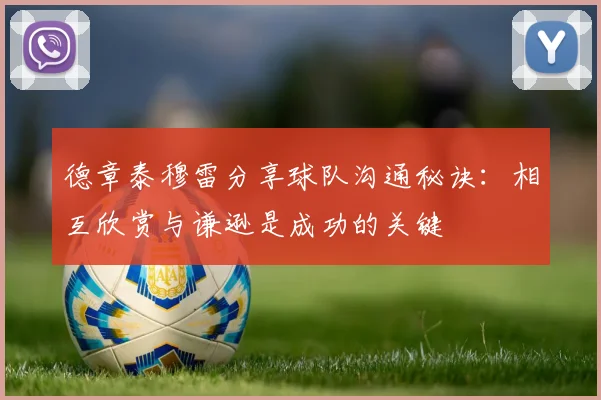 德章泰穆雷分享球队沟通秘诀：相互欣赏与谦逊是成功的关键